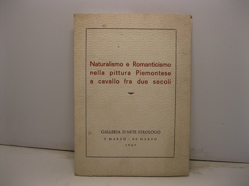 Naturalismo e Romanticismo nella pittura piemontese a cavallo fra due secoli. Galleria d'arte Strologo, 5 marzo-20 marzo
